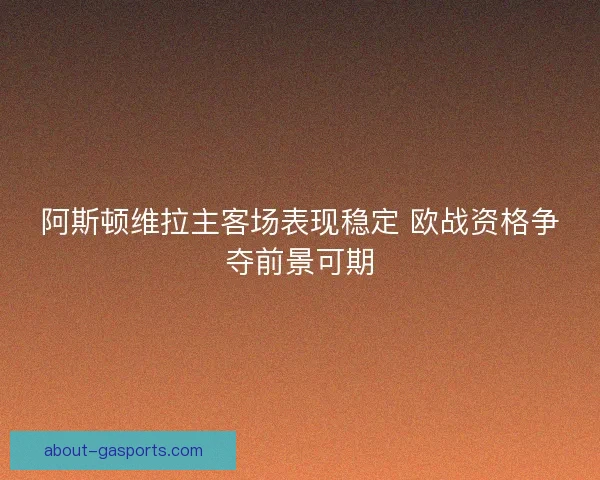 阿斯顿维拉主客场表现稳定 欧战资格争夺前景可期